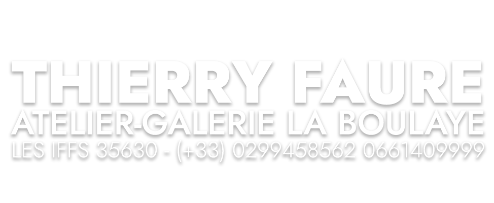 THIERRY FAURE — Atelier-galerie La Boulaye — Les Iffs 35630 — (+33) 0299458562 0661409999